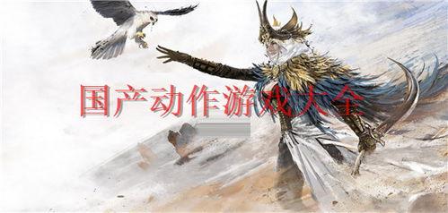 国产动作游戏视频大全,热血激战！国产动作游戏巅峰对决大盘点